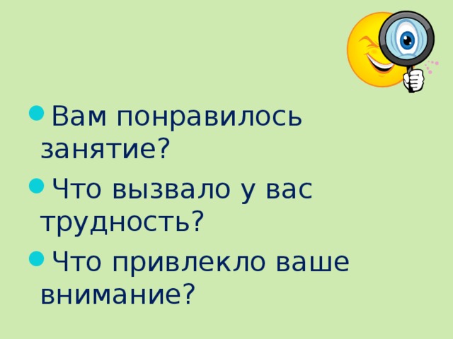 Вам понравилось занятие? Что вызвало у вас трудность? Что привлекло ваше внимание?  