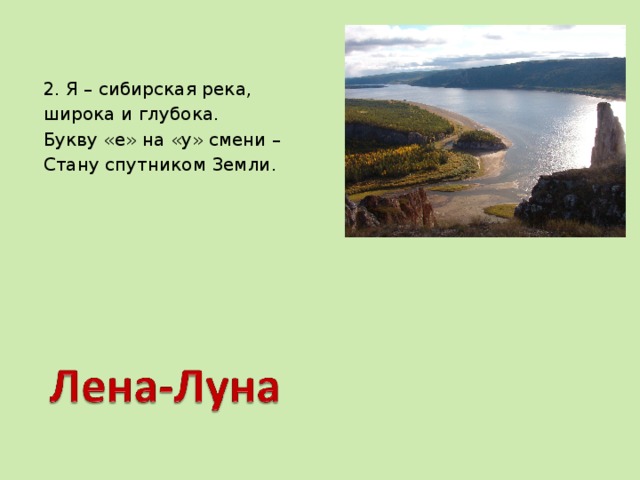 2. Я – сибирская река, широка и глубока. Букву «е» на «у» смени – Стану спутником Земли. 