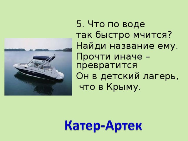 5. Что по воде так быстро мчится? Найди название ему. Прочти иначе – превратится Он в детский лагерь,  что в Крыму.   