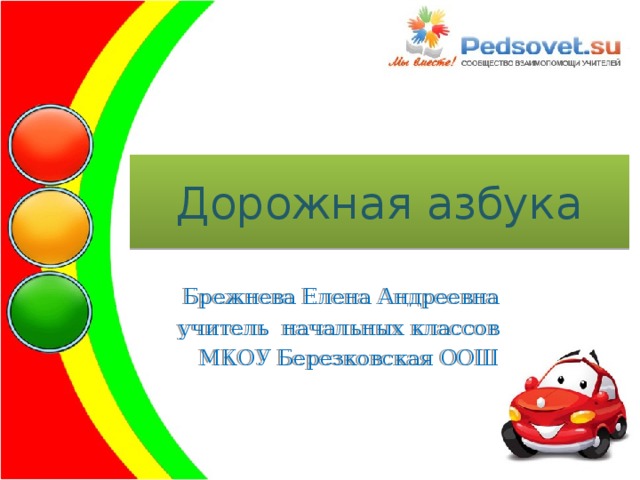 Дорожная азбука  Брежнева Елена Андреевна  учитель начальных классов  МКОУ Березковская ООШ 