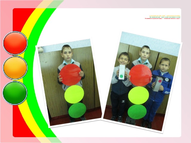     Если жёлтый свет горит - приготовиться велит,  На зеленый нам - идти, всем счастливого пути!  А зажжётся красный вдруг - подожди немного, друг!     