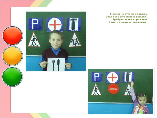   В жизни, в пути не однажды  Знак тебе встретиться каждый.  Требуют знаки дорожные:  Будьте всегда осторожными!   
