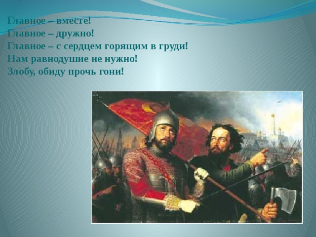 Главное – вместе!  Главное – дружно!  Главное – с сердцем горящим в груди!  Нам равнодушие не нужно!  Злобу, обиду прочь гони!  