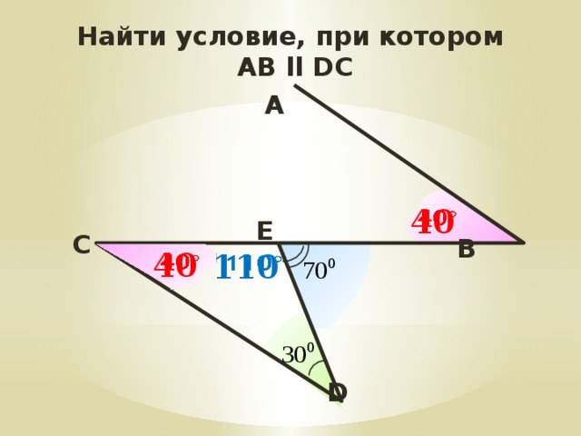 Найти условие, при котором  AB ll DC  A 40   E C B 40   110   D