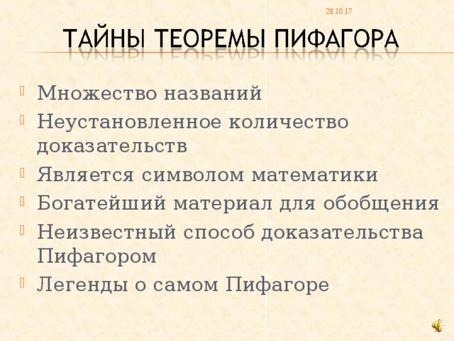 28.10.17 Множество названий Неустановленное количество доказательств Является символом математики Богатейший материал для обобщения Неизвестный способ доказательства Пифагором Легенды о самом Пифагоре 24 