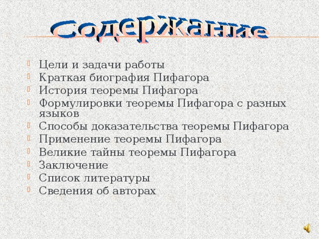 Цели и задачи работы Краткая биография Пифагора История теоремы Пифагора Формулировки теоремы Пифагора с разных языков Способы доказательства теоремы Пифагора Применение теоремы Пифагора Великие тайны теоремы Пифагора Заключение Список литературы Сведения об авторах   