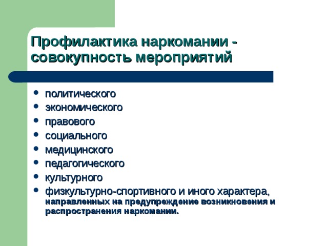 Профилактика наркомании - совокупность мероприятий политического экономического правового социального медицинского педагогического культурного физкультурно-спортивного и иного характера, направленных на предупреждение возникновения и распространения наркомании. 