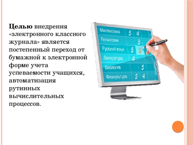 Целью  внедрения «электронного классного журнала» является постепенный переход от бумажной к электронной форме учета успеваемости учащихся, автоматизация рутинных вычислительных процессов.  