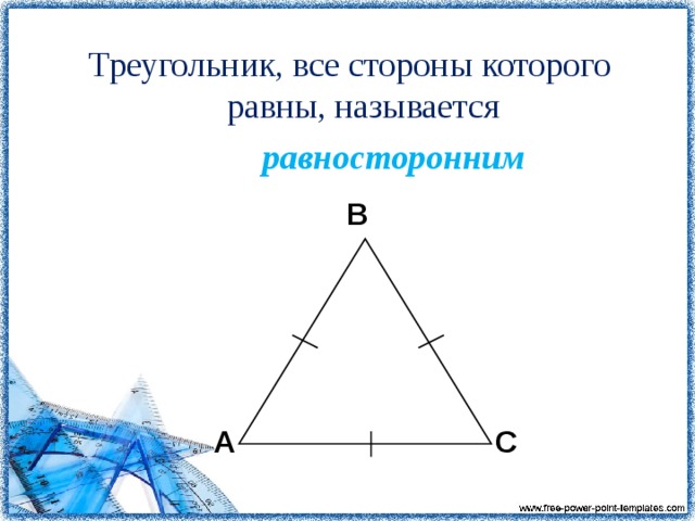 Треугольник, все стороны которого равны, называется  равносторонним B A C