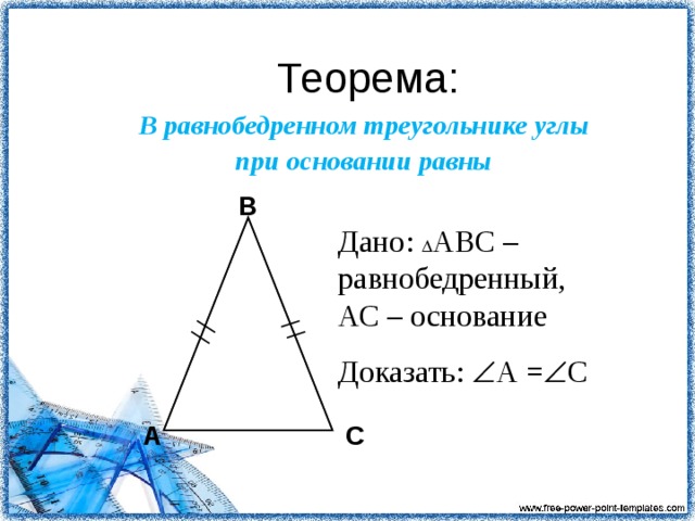 Теорема: В равнобедренном треугольнике углы при основании равны B Дано:  АВС – равнобедренный, АС – основание Доказать:  А =  С A C