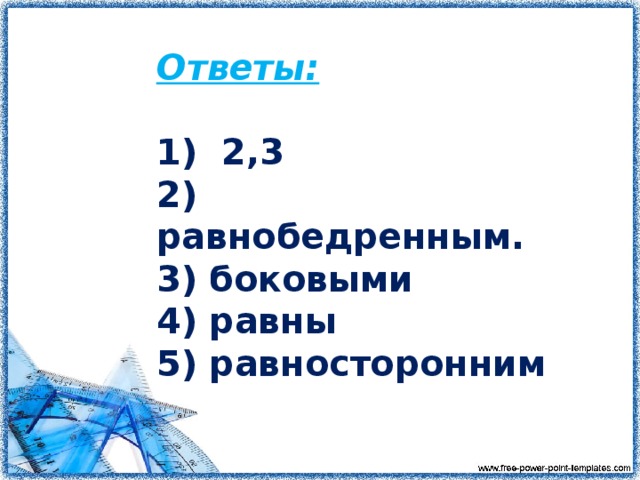 Ответы:  1) 2,3 2) равнобедренным. 3) боковыми 4) равны 5) равносторонним