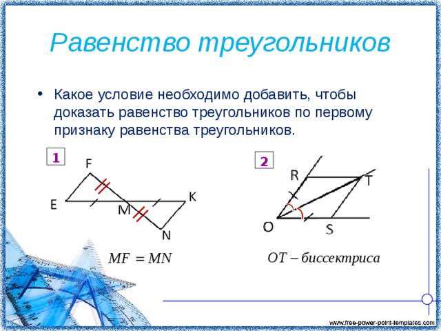 Равенство треугольников Какое условие необходимо добавить, чтобы доказать равенство треугольников по первому признаку равенства треугольников. 1 2