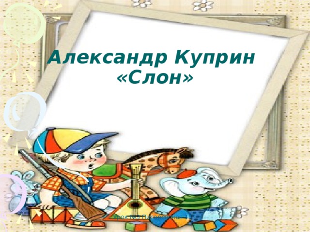 урок №3 Писаревская Т.П.  Александр Куприн  «Слон» Урок №3 Писаревская Т.П.  
