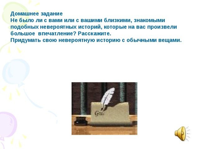 урок №3 Писаревская Т.П. Домашнее задание Не было ли с вами или с вашими близкими, знакомыми подобных невероятных историй, которые на вас произвели большое впечатление? Расскажите. Придумать свою невероятную историю с обычными вещами.  