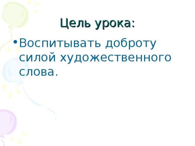 Цель урока: Воспитывать доброту силой художественного слова.  