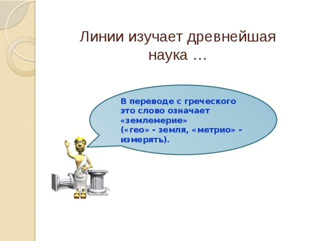 Линии изучает древнейшая наука … В переводе с греческого это слово означает «землемерие» («гео» - земля, «метрио» - измерять). ГЕОМЕТРИЯ 