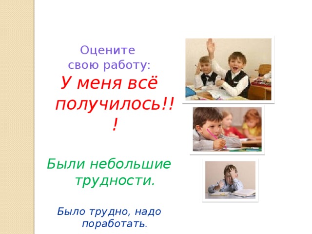 Оцените свою работу: У меня всё получилось!!!  Были небольшие трудности.  Было трудно, надо поработать.  