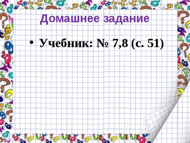 Домашнее задание Учебник: № 7,8 (с. 51) Учебник: № 7,8 (с. 51) Учебник: № 7,8 (с. 51)  