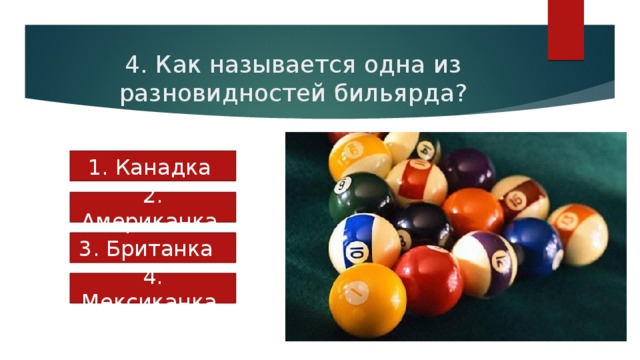 4. Как называется одна из разновидностей бильярда? 1. Канадка 2. Американка 3. Британка 4. Мексиканка 