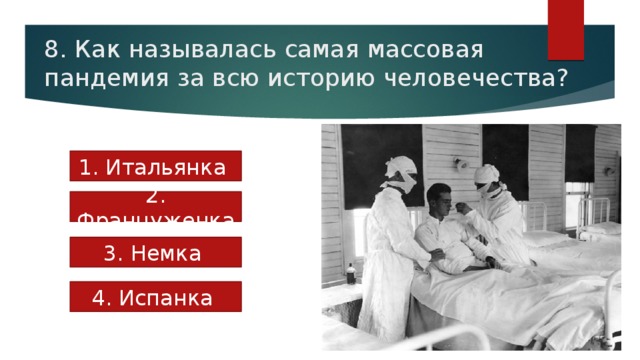 8. Как называлась самая массовая пандемия за всю историю человечества? 1. Итальянка 2. Француженка 3. Немка 4. Испанка 