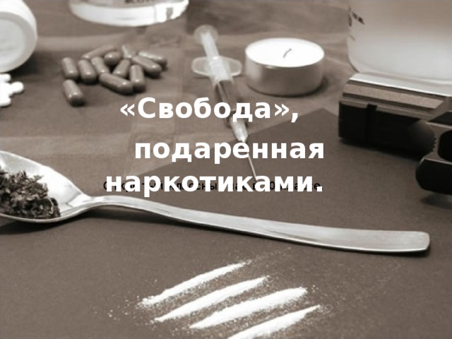 «Свобода»,  подаренная наркотиками. Открытый классный час в 10 классе.
