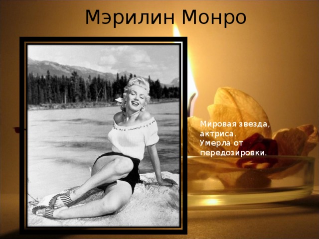 Мэрилин Монро Мировая звезда, актриса. Умерла от передозировки.