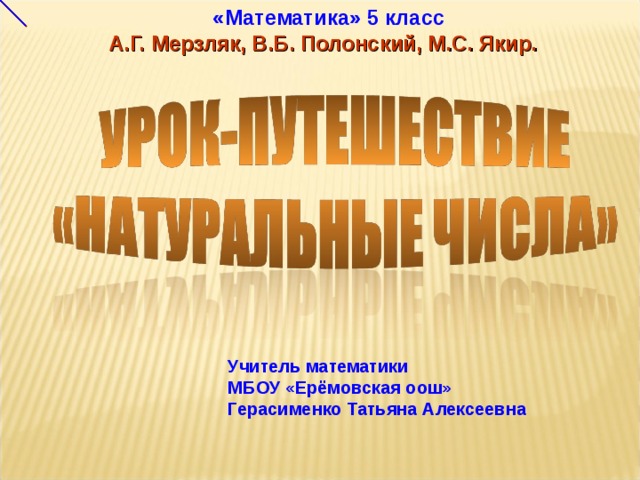 «Математика» 5 класс А.Г. Мерзляк, В.Б. Полонский, М.С. Якир.  Учитель математики МБОУ «Ерёмовская оош» Герасименко Татьяна Алексеевна  