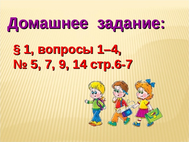 Домашнее задание: § 1, вопросы 1–4, № 5, 7, 9, 14 стр.6-7  