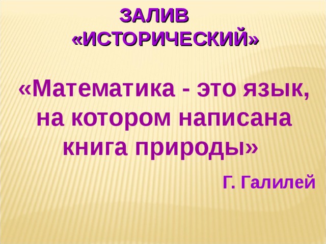 ЗАЛИВ «ИСТОРИЧЕСКИЙ» «Математика - это язык, на котором написана книга природы»  Г. Галилей  