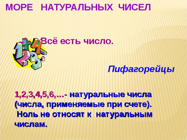 МОРЕ НАТУРАЛЬНЫХ ЧИСЕЛ  Всё есть число.   Пифагорейцы  1,2,3,4,5,6,…-  натуральные числа (числа, применяемые при счете).  Ноль не относят к  натуральным числам.  