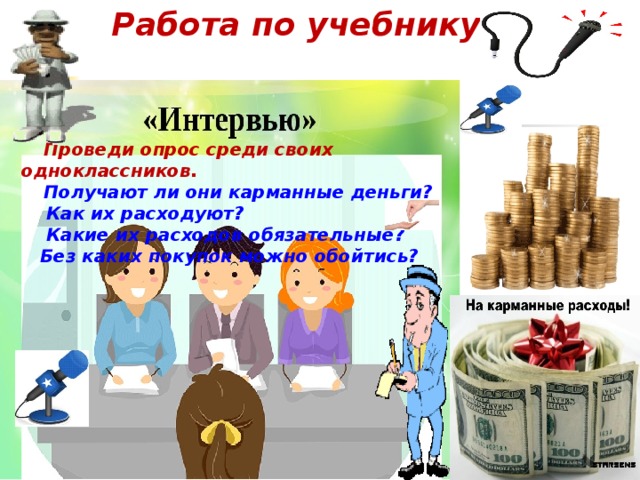 Работа по учебнику:  Проведи опрос среди своих одноклассников.  Получают ли они карманные деньги?  Как их расходуют?  Какие их расходов обязательные?  Без каких покупок можно обойтись? 