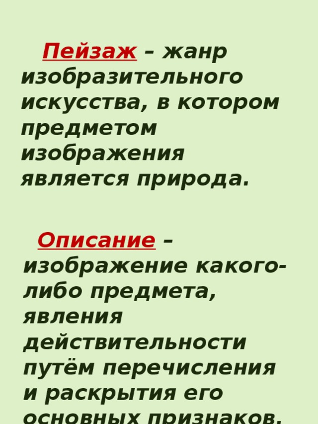  Пейзаж  – жанр изобразительного искусства, в котором предметом изображения является природа.  Описание  – изображение какого-либо предмета, явления действительности путём перечисления и раскрытия его основных признаков. 