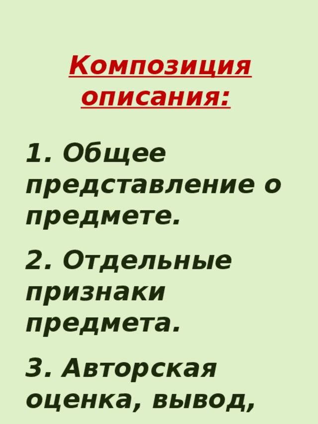 Композиция описания:   1. Общее представление о предмете.  2. Отдельные признаки предмета.  3. Авторская оценка, вывод, заключение. 