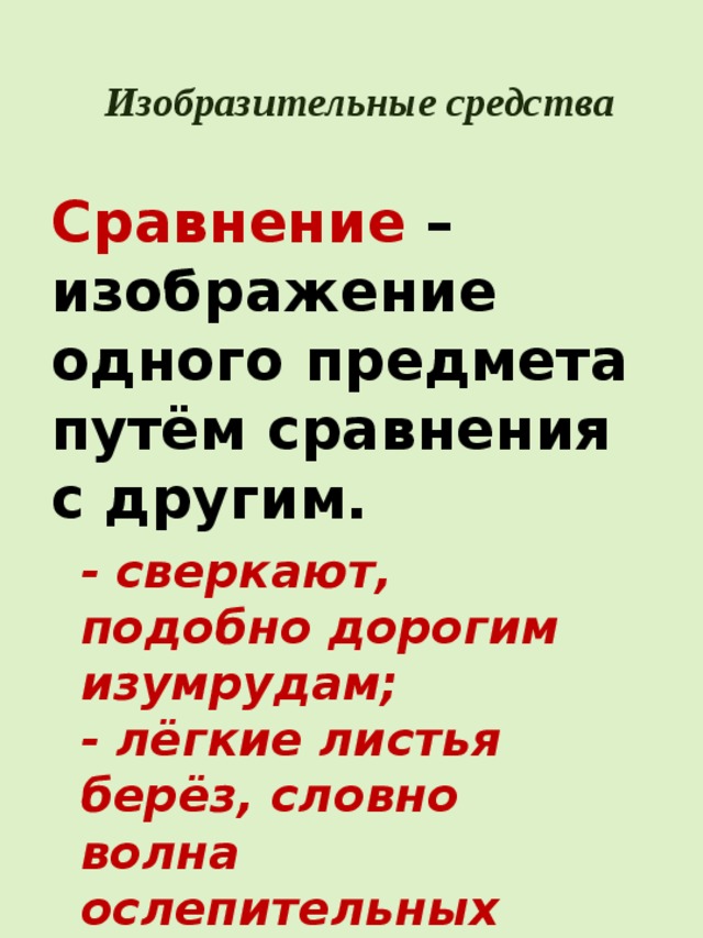 Изобразительные средства Сравнение – изображение одного предмета путём сравнения с другим. - сверкают, подобно дорогим изумрудам; - лёгкие листья берёз, словно волна ослепительных брызг. 