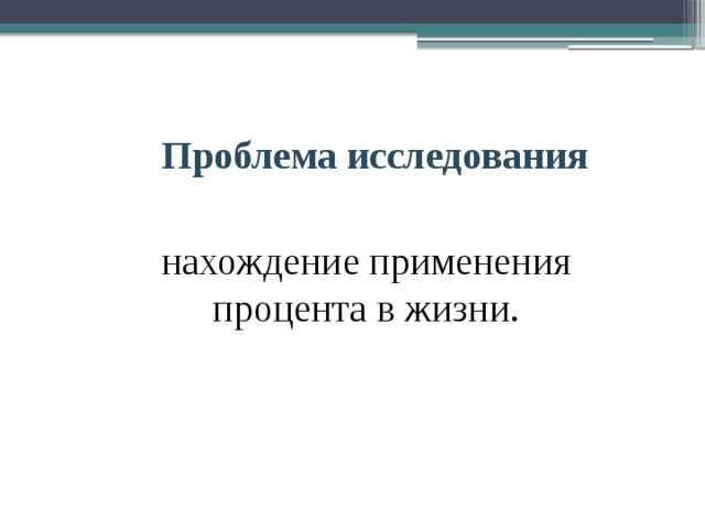 Проблема исследования нахождение применения процента в жизни. 