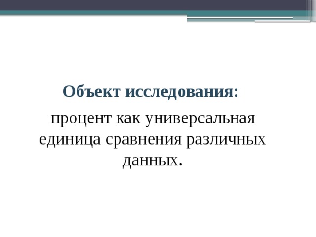 Объект исследования: процент как универсальная единица сравнения различных данных. 