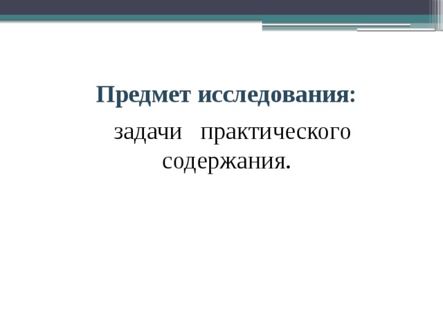 Предмет исследования:   задачи практического содержания. 