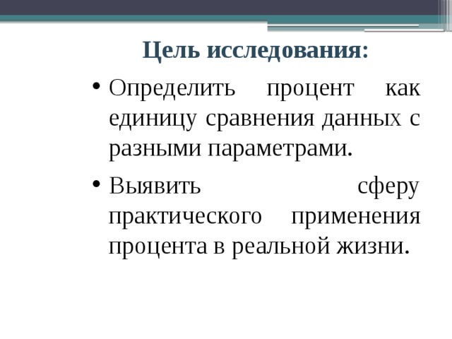 Цель исследования: Определить процент как единицу сравнения данных с разными параметрами. Выявить сферу практического применения процента в реальной жизни. 