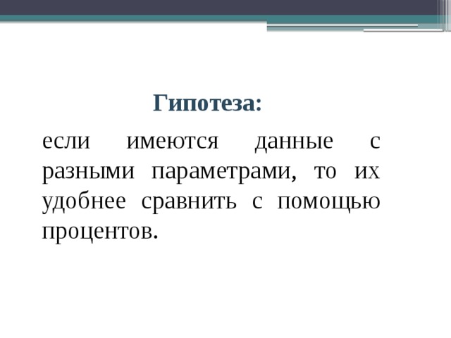 Гипотеза: если имеются данные с разными параметрами, то их удобнее сравнить с помощью процентов. 