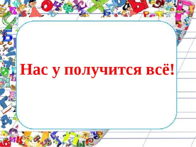  Нас у получится всё!  