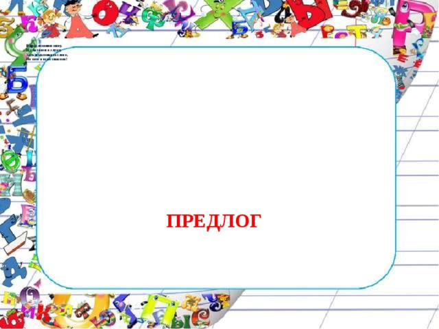       В предложении живу.  И для связи я служу,   Хоть и маленькое слово,  Но зато я всем знакомо!   ПРЕДЛОГ 