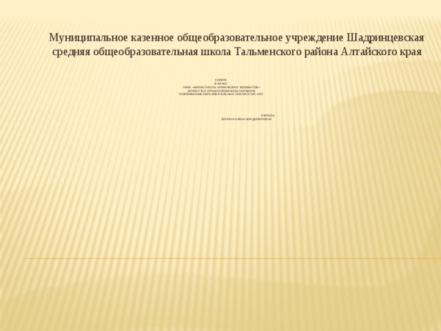 Муниципальное казенное общеобразовательное учреждение Шадринцевская средняя общеобразовательная школа Тальменского района Алтайского края Химия.  8 класс  Тема: «Валентность химических элементов»  Личностно ориентированное обучение  Современные образовательные технологии, ИКТ                 Учитель:  Липина Алена Владимировна      