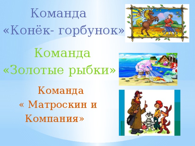  Команда «Конёк- горбунок»  Команда «Золотые рыбки»  Команда  « Матроскин и  Компания» 