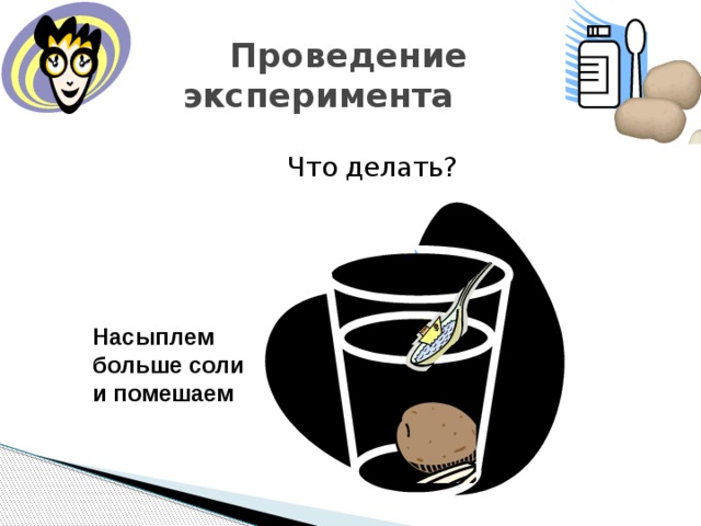  Проведение эксперимента  Что делать? Насыплем больше соли и  помешаем 