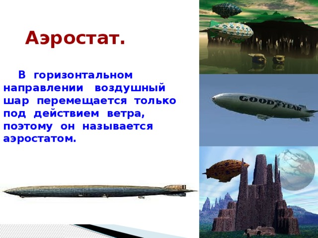  Аэростат.   В горизонтальном направлении воздушный шар перемещается только под действием ветра, поэтому он называется аэростатом.  