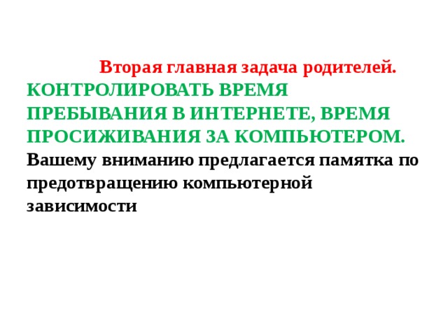  Вторая главная задача родителей.  КОНТРОЛИРОВАТЬ ВРЕМЯ ПРЕБЫВАНИЯ В ИНТЕРНЕТЕ, ВРЕМЯ ПРОСИЖИВАНИЯ ЗА КОМПЬЮТЕРОМ. Вашему вниманию предлагается памятка по предотвращению компьютерной зависимости    