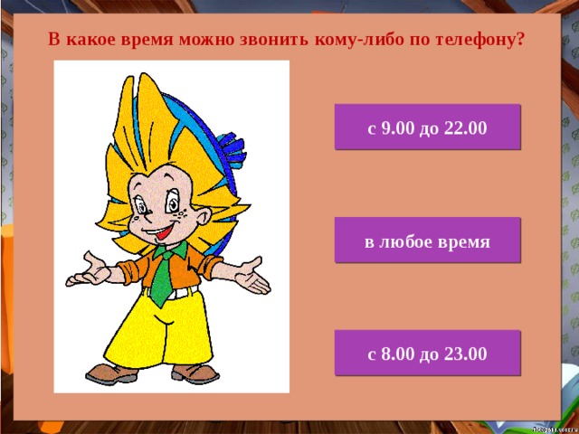 В какое время можно звонить кому-либо по телефону? с 9.00 до 22.00 в любое время с 8.00 до 23.00 