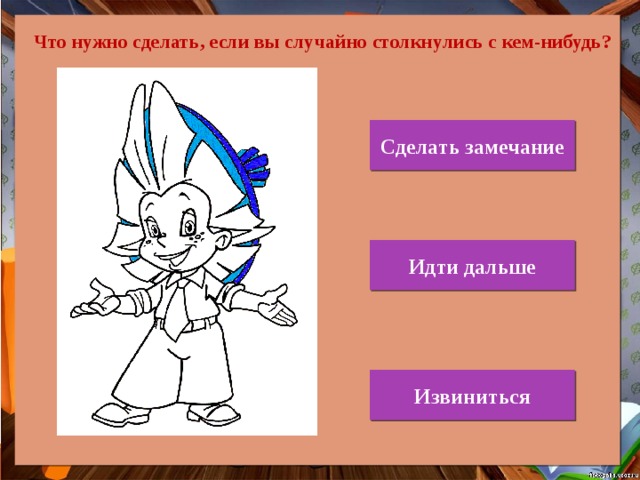 Что нужно сделать, если вы случайно столкнулись с кем-нибудь? Сделать замечание Идти дальше Извиниться 