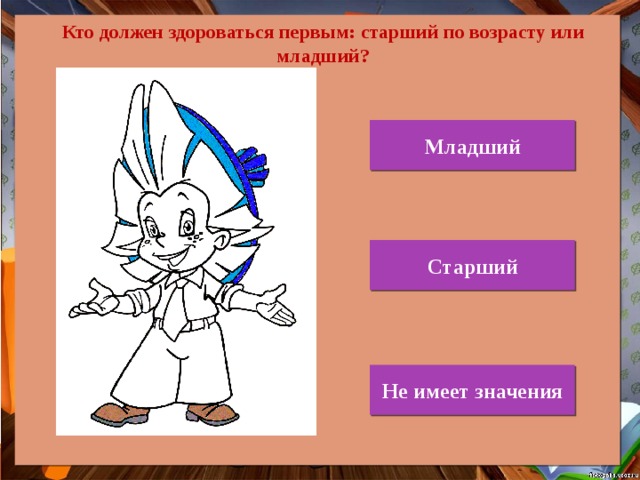 Кто должен здороваться первым: старший по возрасту или младший? Младший Старший Не имеет значения 