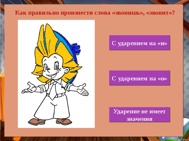 Как правильно произнести слова «звонишь», «звонит»? С ударением на «и» С ударением на «о» Ударение не имеет значения 